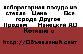 лабораторная посуда из стекла › Цена ­ 10 - Все города Другое » Продам   . Ненецкий АО,Коткино с.